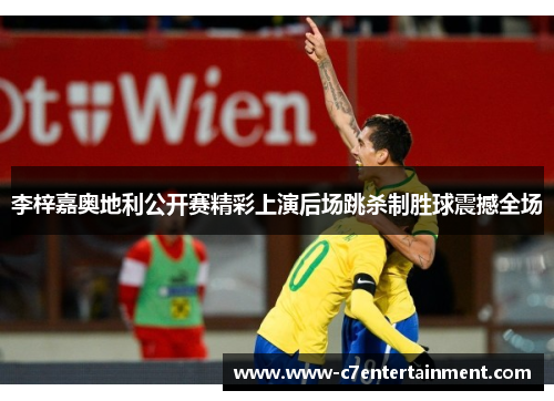 李梓嘉奥地利公开赛精彩上演后场跳杀制胜球震撼全场