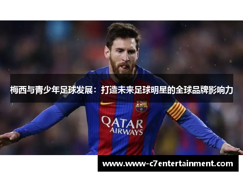 梅西与青少年足球发展：打造未来足球明星的全球品牌影响力