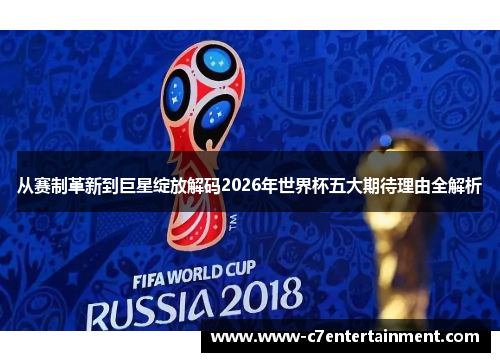 从赛制革新到巨星绽放解码2026年世界杯五大期待理由全解析