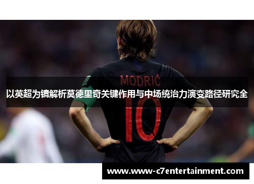 以英超为镜解析莫德里奇关键作用与中场统治力演变路径研究全