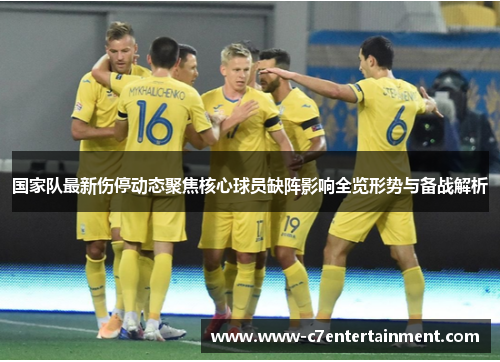 国家队最新伤停动态聚焦核心球员缺阵影响全览形势与备战解析