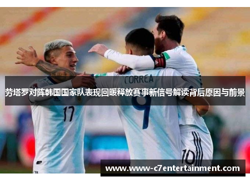 劳塔罗对阵韩国国家队表现回暖释放赛事新信号解读背后原因与前景