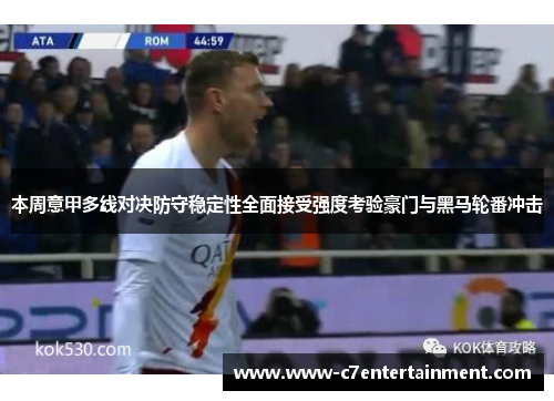 本周意甲多线对决防守稳定性全面接受强度考验豪门与黑马轮番冲击 本周意甲多线对决防守稳定性全面接受强度考验豪门与黑马轮番冲击