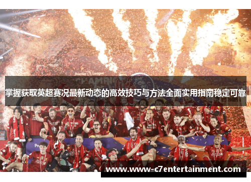 掌握获取英超赛况最新动态的高效技巧与方法全面实用指南稳定可靠