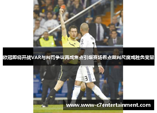 欧冠即将开战VAR与判罚争议再成焦点引爆赛场看点裁判尺度成胜负变量 欧冠即将开战VAR与判罚争议再成焦点引爆赛场看点裁判尺度成胜负变量
