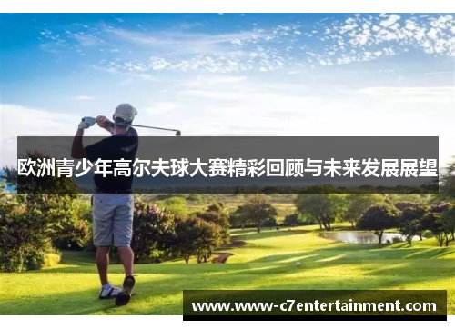 欧洲青少年高尔夫球大赛精彩回顾与未来发展展望