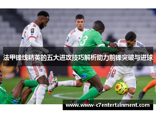 法甲锋线精英的五大进攻技巧解析助力前锋突破与进球