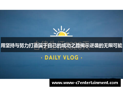 用坚持与努力打造属于自己的成功之路揭示逆袭的无限可能 用坚持与努力打造属于自己的成功之路揭示逆袭的无限可能