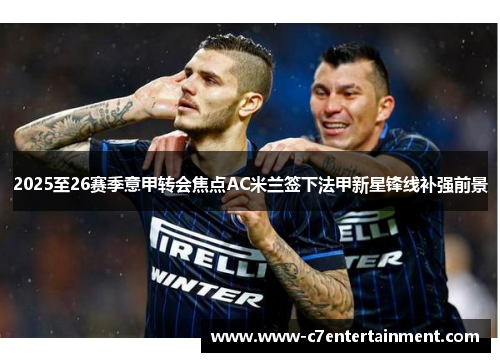 2025至26赛季意甲转会焦点AC米兰签下法甲新星锋线补强前景