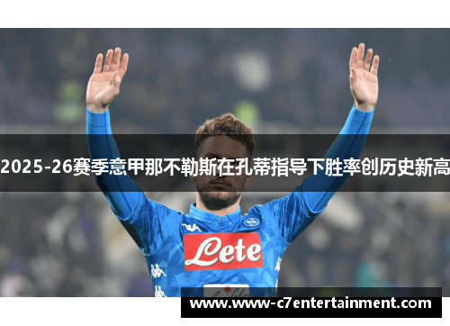 2025-26赛季意甲那不勒斯在孔蒂指导下胜率创历史新高 2025-26赛季意甲那不勒斯在孔蒂指导下胜率创历史新高