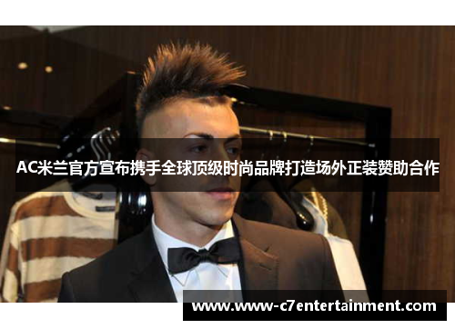 AC米兰官方宣布携手全球顶级时尚品牌打造场外正装赞助合作