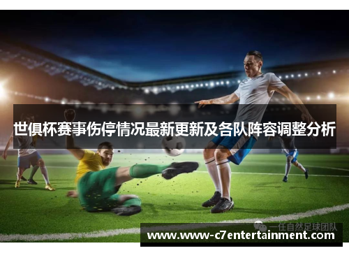 世俱杯赛事伤停情况最新更新及各队阵容调整分析 世俱杯赛事伤停情况最新更新及各队阵容调整分析