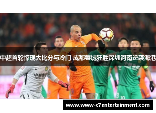 中超首轮惊现大比分与冷门 成都蓉城狂胜深圳河南逆袭海港