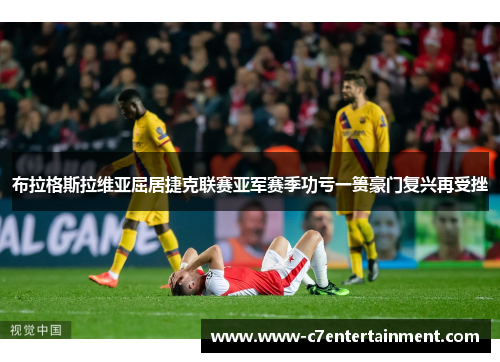 布拉格斯拉维亚屈居捷克联赛亚军赛季功亏一篑豪门复兴再受挫