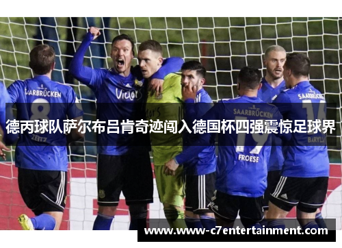 德丙球队萨尔布吕肯奇迹闯入德国杯四强震惊足球界 德丙球队萨尔布吕肯奇迹闯入德国杯四强震惊足球界