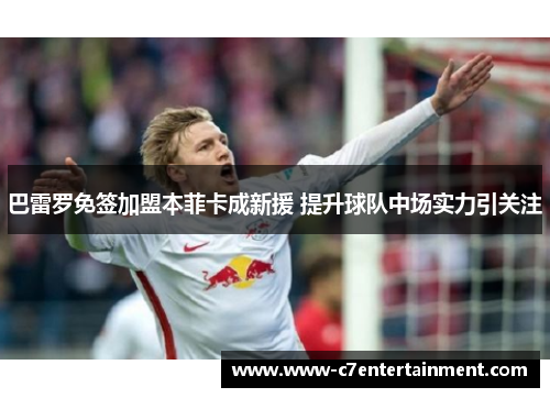 巴雷罗免签加盟本菲卡成新援 提升球队中场实力引关注 巴雷罗免签加盟本菲卡成新援 提升球队中场实力引关注