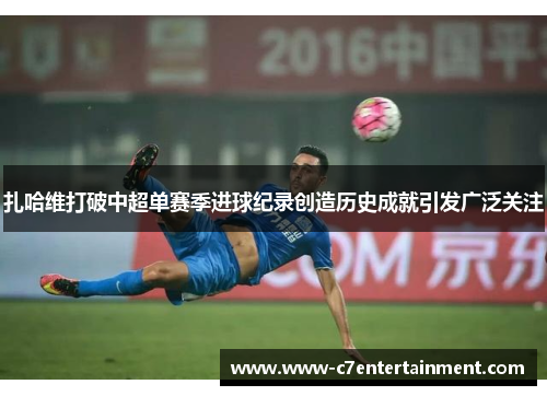 扎哈维打破中超单赛季进球纪录创造历史成就引发广泛关注