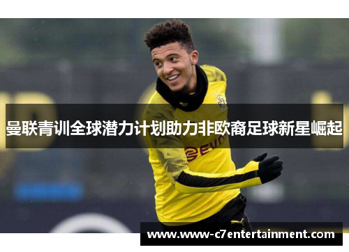 曼联青训全球潜力计划助力非欧裔足球新星崛起