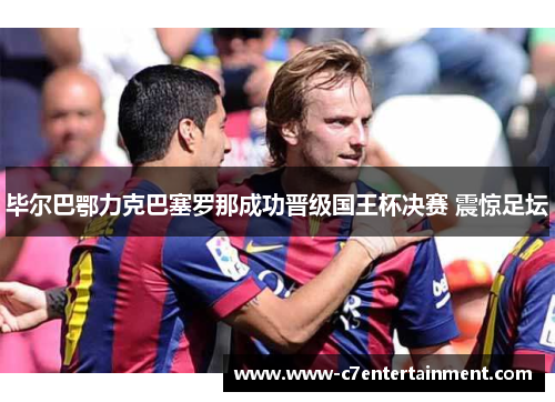 毕尔巴鄂力克巴塞罗那成功晋级国王杯决赛 震惊足坛