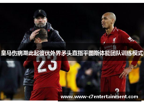 皇马伤病潮此起彼伏外界矛头直指平图斯体能团队训练模式
