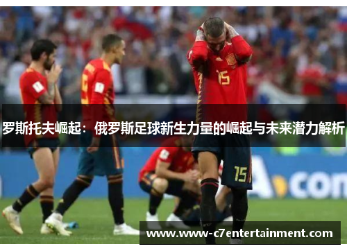 罗斯托夫崛起：俄罗斯足球新生力量的崛起与未来潜力解析