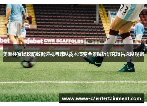 美洲杯赛场攻防数据透视与球队战术演变全景解析研究报告深度观察