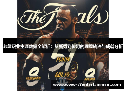 老詹职业生涯数据全解析：从新秀到传奇的辉煌轨迹与成就分析