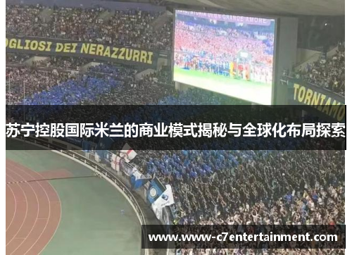 苏宁控股国际米兰的商业模式揭秘与全球化布局探索 苏宁控股国际米兰的商业模式揭秘与全球化布局探索