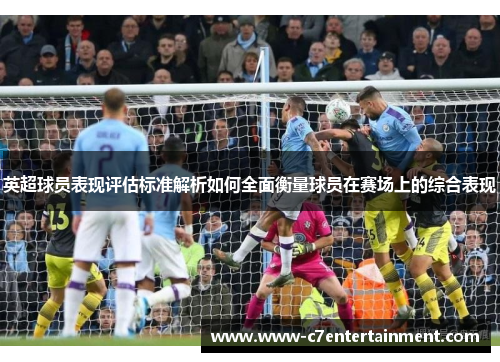 英超球员表现评估标准解析如何全面衡量球员在赛场上的综合表现