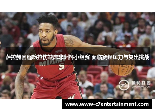 萨拉赫因腿筋拉伤缺席非洲杯小组赛 面临赛程压力与复出挑战 萨拉赫因腿筋拉伤缺席非洲杯小组赛 面临赛程压力与复出挑战