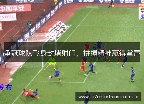 争冠球队飞身封堵射门,拼搏精神赢得掌声 争冠球队飞身封堵射门,拼搏精神赢得掌声