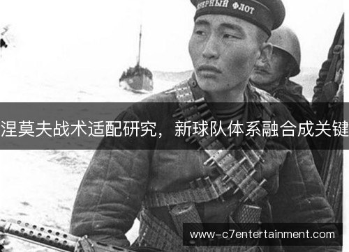 涅莫夫战术适配研究,新球队体系融合成关键 涅莫夫战术适配研究,新球队体系融合成关键