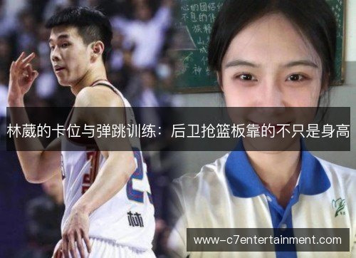 林葳的卡位与弹跳训练:后卫抢篮板靠的不只是身高 林葳的卡位与弹跳训练:后卫抢篮板靠的不只是身高